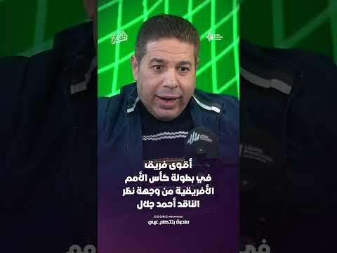 أقـوى فريق في بطولة كأس الأمم الأفريقية من وجهة نظر الناقد أحمد جلال