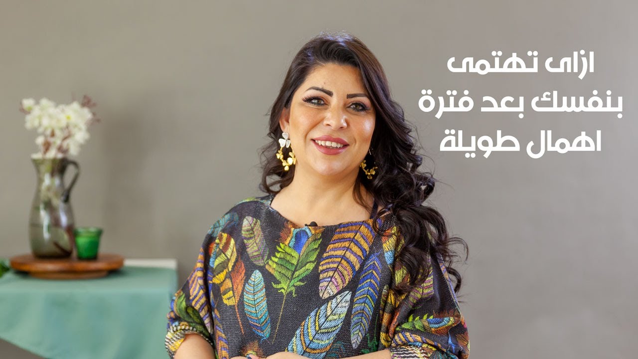 ازاي تهتمي بنفسك بعد فترة اهمال طويلة