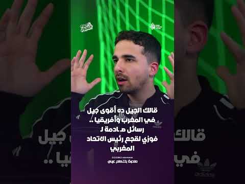 قالك الجيل ده أقوى جيل في المغرب وأفريقيا .. رسائل صــ ـادمة لـ فوزي لقجع رئيس الاتحاد المغربي
