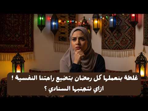 غلطة بنعملها كل رمضان بتضيع راحتنا النفسية – ازاي نتجنبها السنادي ؟