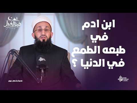 ابن ادم في طبعه الطمع في الدنيا ؟.. فينا الخير مع فضيلة الشيخ عبدالله عزالدين