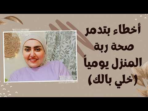 أخطاء بتدمر صحة ربة المنزل يومياً ( خلي بالك )