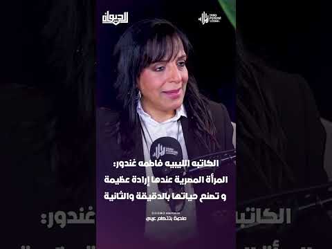 الكاتبه الليبيه فاطمه غندور: مصر شعبها حمال وعندها روح المقاومة للحياة