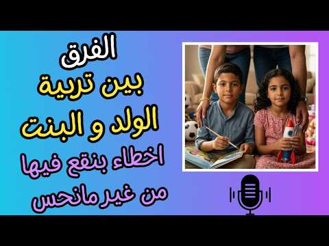 الفرق بين تربية الولد والبنت – اخطاء بنقع فيها من غير ما نحس